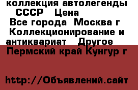 коллекция автолегенды СССР › Цена ­ 85 000 - Все города, Москва г. Коллекционирование и антиквариат » Другое   . Пермский край,Кунгур г.